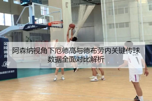 阿森纳视角下厄德高与德布劳内关键传球数据全面对比解析