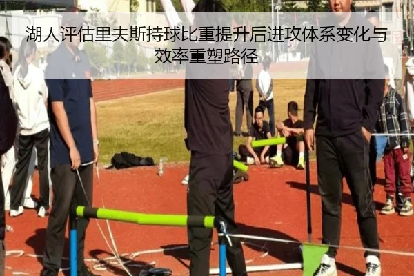 湖人评估里夫斯持球比重提升后进攻体系变化与效率重塑路径