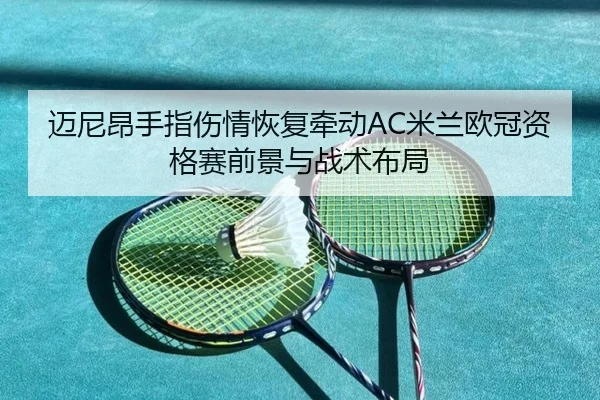 迈尼昂手指伤情恢复牵动AC米兰欧冠资格赛前景与战术布局