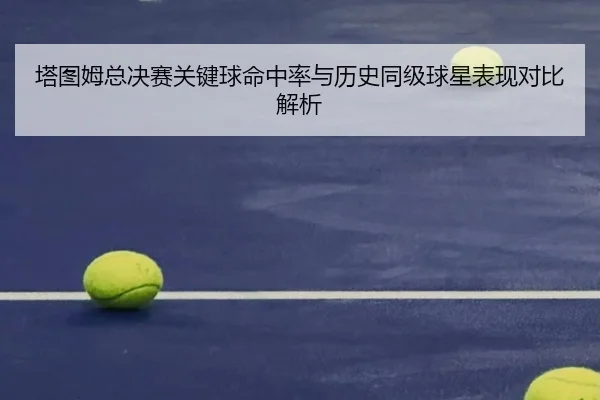 塔图姆总决赛关键球命中率与历史同级球星表现对比解析