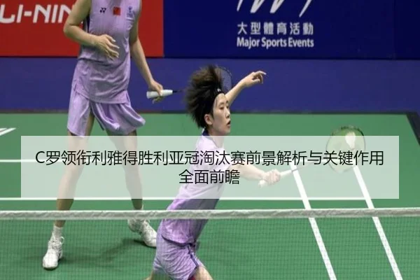 C罗领衔利雅得胜利亚冠淘汰赛前景解析与关键作用全面前瞻