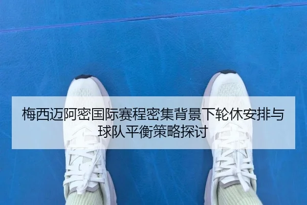 梅西迈阿密国际赛程密集背景下轮休安排与球队平衡策略探讨