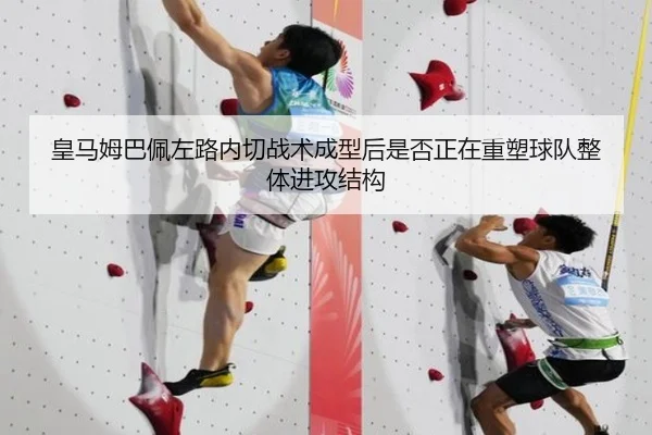 皇马姆巴佩左路内切战术成型后是否正在重塑球队整体进攻结构