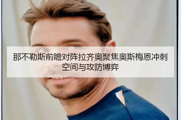 那不勒斯前瞻对阵拉齐奥聚焦奥斯梅恩冲刺空间与攻防博弈