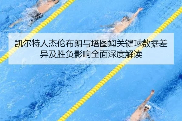 凯尔特人杰伦布朗与塔图姆关键球数据差异及胜负影响全面深度解读