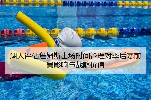 湖人评估詹姆斯出场时间管理对季后赛前景影响与战略价值
